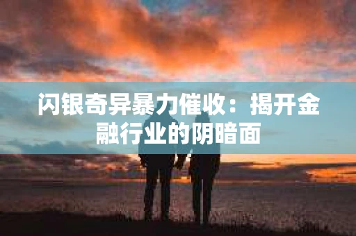 闪银奇异暴力催收：揭开金融行业的阴暗面