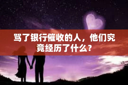 骂了银行催收的人，他们究竟经历了什么？