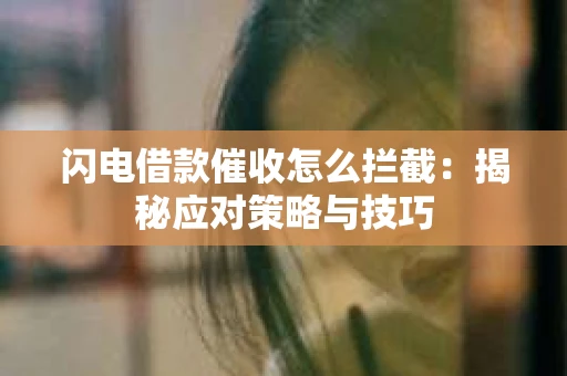 闪电借款催收怎么拦截：揭秘应对策略与技巧