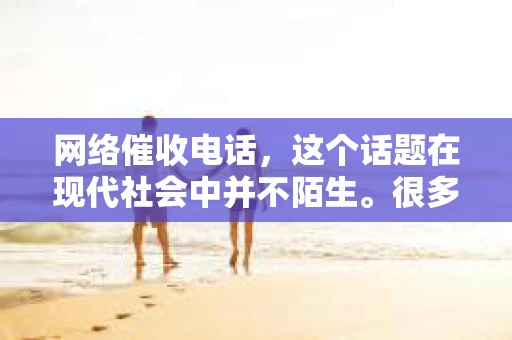 网络催收电话，这个话题在现代社会中并不陌生。很多人在逾期还款后，都会接到各种催收电话。那么，这些网络催收电话是双向收费的吗？今天，我们就来聊聊这个话题。