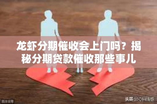 龙虾分期催收会上门吗？揭秘分期贷款催收那些事儿