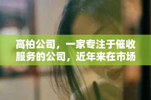 高柏公司，一家专注于催收服务的公司，近年来在市场上崭露头角。今天，我们就来聊聊这家公司，看看他们是如何在竞争激烈的市场中立足的。