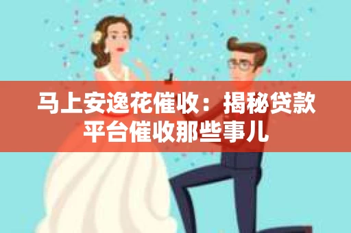 马上安逸花催收：揭秘贷款平台催收那些事儿