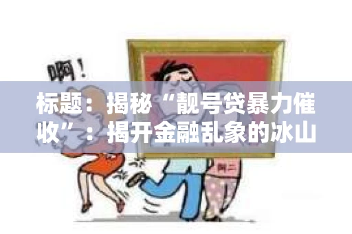 标题：揭秘“靓号贷暴力催收”：揭开金融乱象的冰山一角