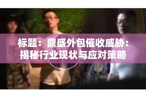 标题：鼎盛外包催收威胁：揭秘行业现状与应对策略