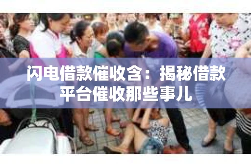 闪电借款催收含：揭秘借款平台催收那些事儿