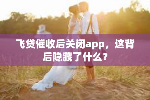 飞贷催收后关闭app，这背后隐藏了什么？