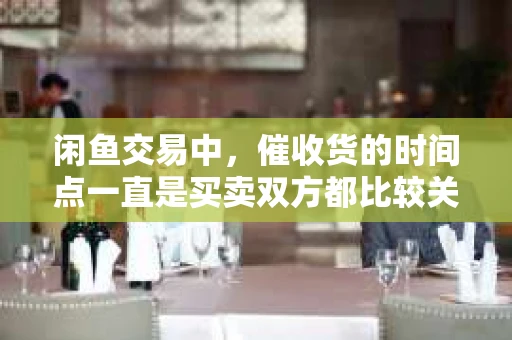 闲鱼交易中，催收货的时间点一直是买卖双方都比较关心的问题。毕竟，谁都不希望自己的权益受到损害。那么，闲鱼多久催收货合适呢？今天，我们就来聊聊这个话题。