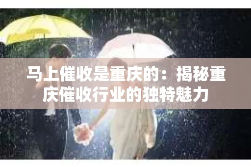 马上催收是重庆的：揭秘重庆催收行业的独特魅力