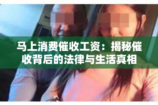 马上消费催收工资：揭秘催收背后的法律与生活真相