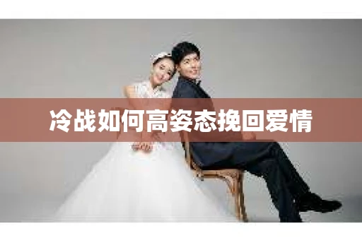 冷战如何高姿态挽回爱情
