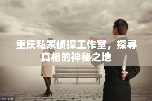 重庆私家侦探工作室，探寻真相的神秘之地