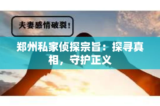 郑州私家侦探宗旨：探寻真相，守护正义