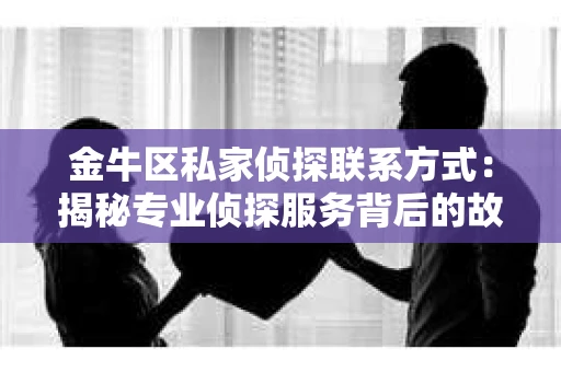 金牛区私家侦探联系方式：揭秘专业侦探服务背后的故事