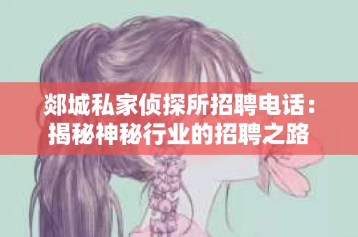 郯城私家侦探所招聘电话：揭秘神秘行业的招聘之路