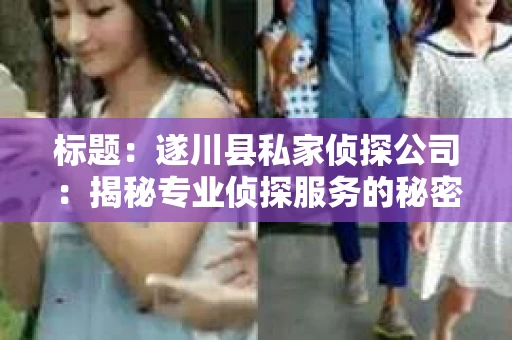 标题：遂川县私家侦探公司：揭秘专业侦探服务的秘密世界