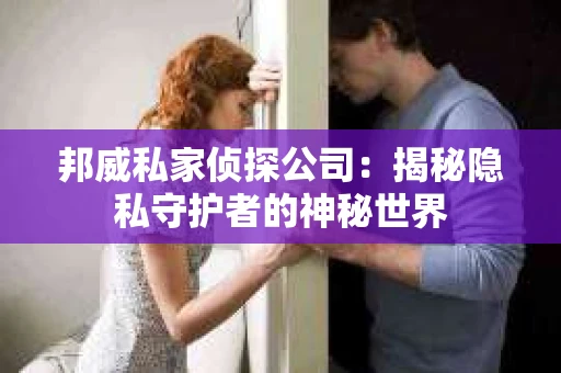 邦威私家侦探公司：揭秘隐私守护者的神秘世界