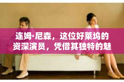 连姆·尼森，这位好莱坞的资深演员，凭借其独特的魅力和精湛的演技，塑造了许多深入人心的角色。其中，连姆尼森私家侦探电影系列更是成为了影迷们津津乐道的话题。今天，我们就来聊聊这个系列电影，看看连姆尼森是如何将一个私家侦探的形象演绎得栩栩如生。