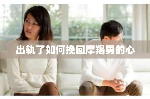出轨了如何挽回摩羯男的心