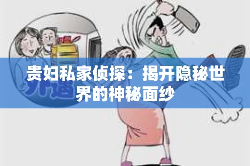 贵妇私家侦探：揭开隐秘世界的神秘面纱