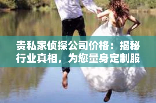 贵私家侦探公司价格：揭秘行业真相，为您量身定制服务