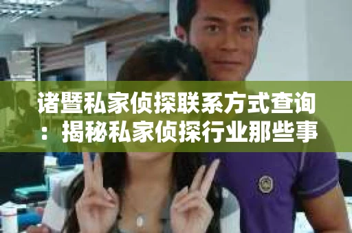 诸暨私家侦探联系方式查询：揭秘私家侦探行业那些事儿