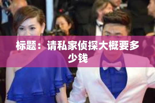 标题：请私家侦探大概要多少钱