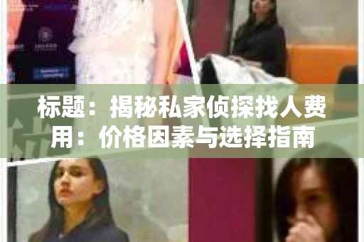 标题：揭秘私家侦探找人费用：价格因素与选择指南