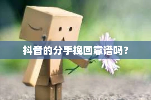 抖音的分手挽回靠谱吗？
