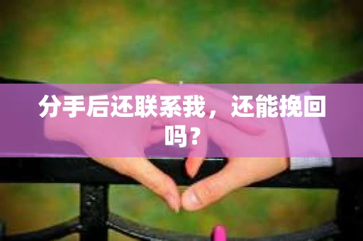 分手后还联系我，还能挽回吗？