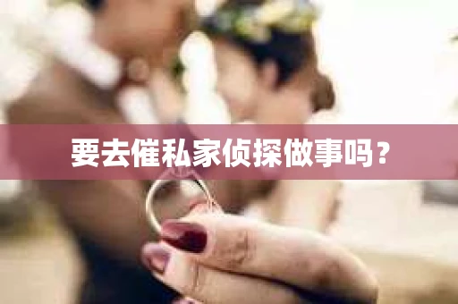 要去催私家侦探做事吗？