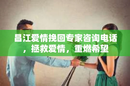 昌江爱情挽回专家咨询电话，拯救爱情，重燃希望
