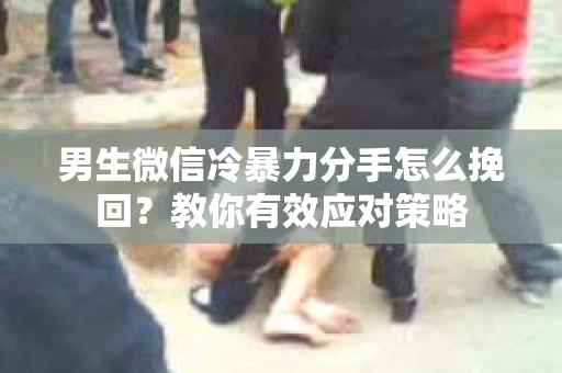 男生微信冷暴力分手怎么挽回？教你有效应对策略