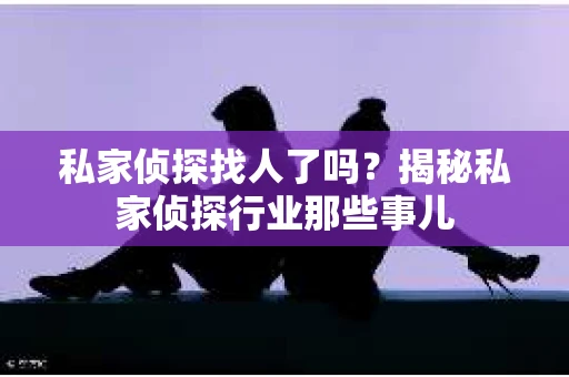 私家侦探找人了吗?揭秘私家侦探行业那些事儿 私家侦探找人了吗?揭秘私家侦探行业那些事儿