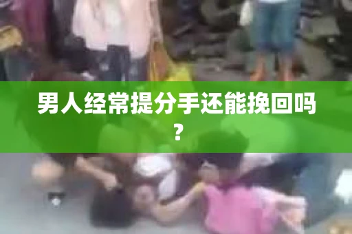 男人经常提分手还能挽回吗？