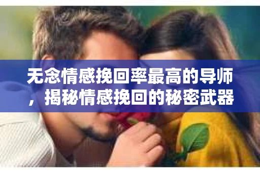 无念情感挽回率最高的导师,揭秘情感挽回的秘密武器 无念情感挽回率最高的导师,揭秘情感挽回的秘密武器