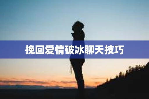 挽回爱情破冰聊天技巧 挽回爱情破冰聊天技巧
