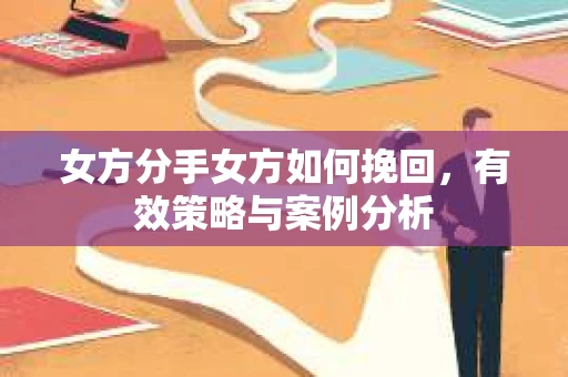 女方分手女方如何挽回,有效策略与案例分析 女方分手女方如何挽回,有效策略与案例分析