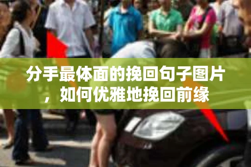 分手最体面的挽回句子图片，如何优雅地挽回前缘