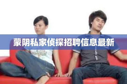 蒙阴私家侦探招聘信息最新