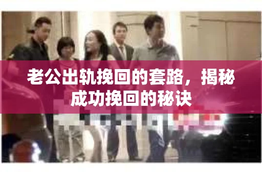 老公出轨挽回的套路，揭秘成功挽回的秘诀