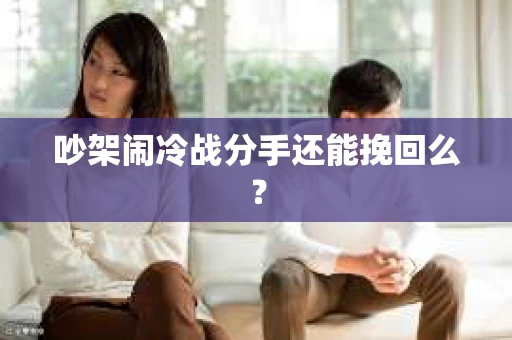 吵架闹冷战分手还能挽回么？