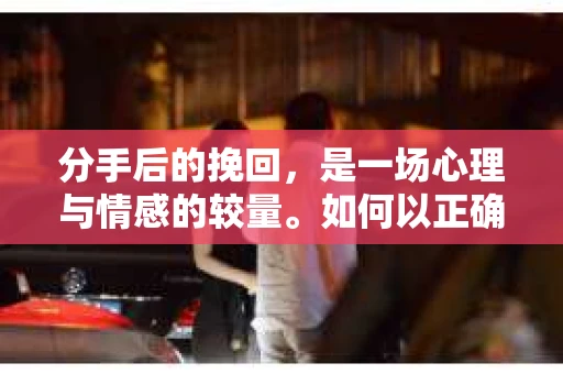 分手后的挽回，是一场心理与情感的较量。如何以正确的心态去面对，往往决定了挽回的成功与否。本文将探讨分手怎么挽回成功的心态，帮助你在挽回的道路上少走弯路