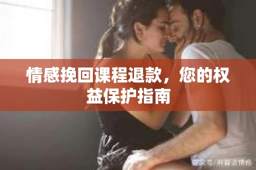 情感挽回课程退款，您的权益保护指南