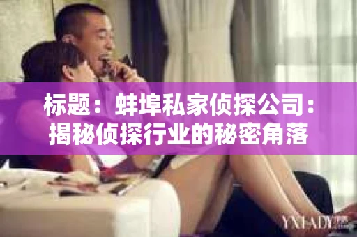 标题：蚌埠私家侦探公司：揭秘侦探行业的秘密角落