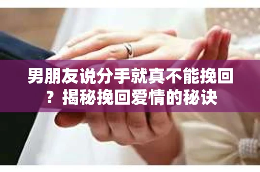 男朋友说分手就真不能挽回?揭秘挽回爱情的秘诀 男朋友说分手就真不能挽回?揭秘挽回爱情的秘诀