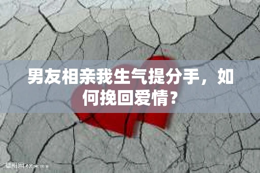 男友相亲我生气提分手，如何挽回爱情？