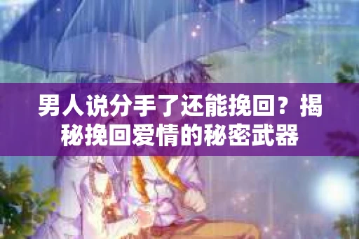 男人说分手了还能挽回？揭秘挽回爱情的秘密武器