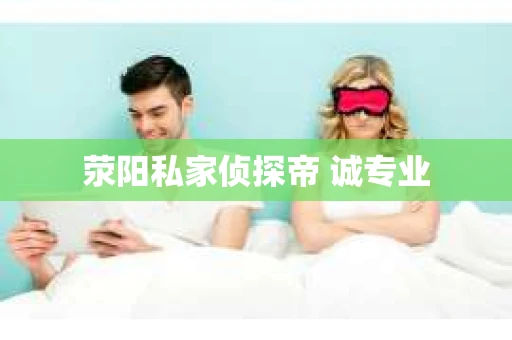 荥阳私家侦探帝 诚专业