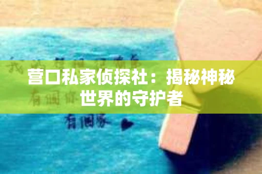 营口私家侦探社：揭秘神秘世界的守护者